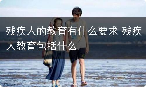 残疾人的教育有什么要求 残疾人教育包括什么
