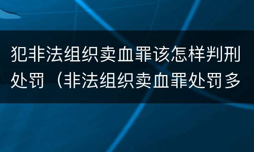 犯非法组织卖血罪该怎样判刑处罚（非法组织卖血罪处罚多少钱）