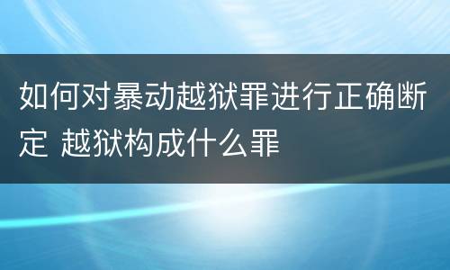 如何对暴动越狱罪进行正确断定 越狱构成什么罪