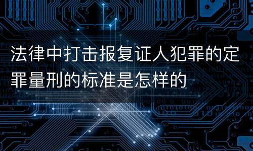法律中打击报复证人犯罪的定罪量刑的标准是怎样的