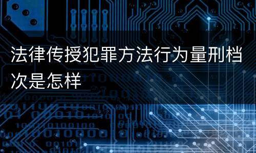 法律传授犯罪方法行为量刑档次是怎样