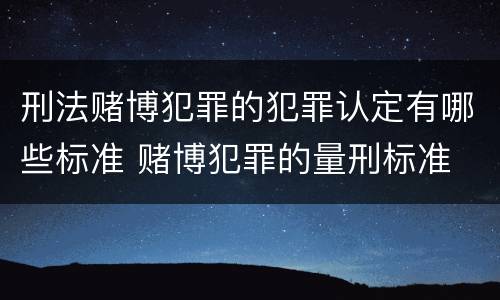 刑法赌博犯罪的犯罪认定有哪些标准 赌博犯罪的量刑标准
