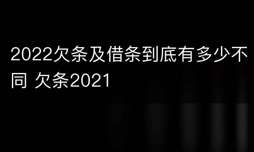 2022欠条及借条到底有多少不同 欠条2021