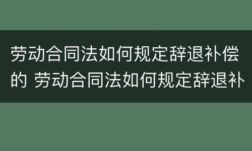 劳动合同法如何规定辞退补偿的 劳动合同法如何规定辞退补偿的工资