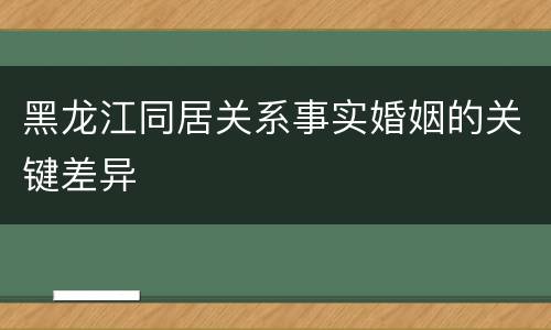 黑龙江同居关系事实婚姻的关键差异