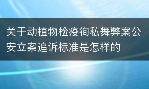 关于动植物检疫徇私舞弊案公安立案追诉标准是怎样的