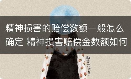 精神损害的赔偿数额一般怎么确定 精神损害赔偿金数额如何确定