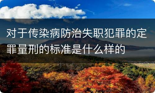 对于传染病防治失职犯罪的定罪量刑的标准是什么样的