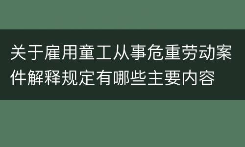关于雇用童工从事危重劳动案件解释规定有哪些主要内容