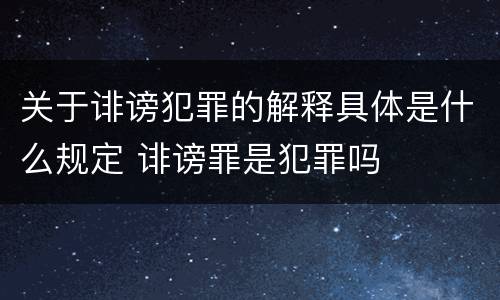 关于诽谤犯罪的解释具体是什么规定 诽谤罪是犯罪吗