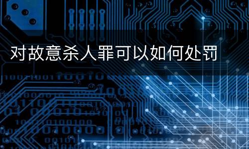 对故意杀人罪可以如何处罚