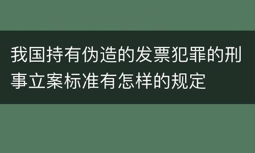 我国持有伪造的发票犯罪的刑事立案标准有怎样的规定