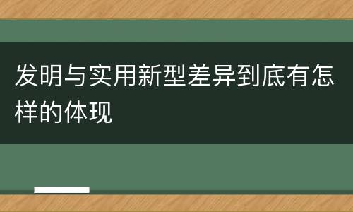 发明与实用新型差异到底有怎样的体现