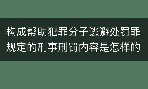 构成帮助犯罪分子逃避处罚罪规定的刑事刑罚内容是怎样的