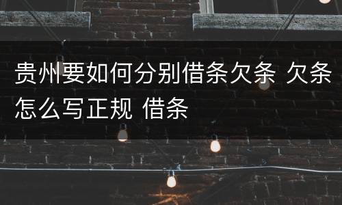 贵州要如何分别借条欠条 欠条怎么写正规 借条