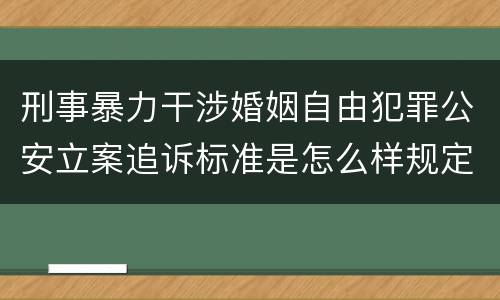 刑事暴力干涉婚姻自由犯罪公安立案追诉标准是怎么样规定