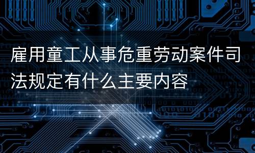 雇用童工从事危重劳动案件司法规定有什么主要内容
