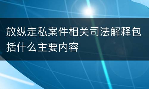 放纵走私案件相关司法解释包括什么主要内容