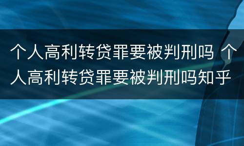 个人高利转贷罪要被判刑吗 个人高利转贷罪要被判刑吗知乎