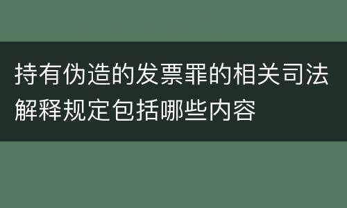 持有伪造的发票罪的相关司法解释规定包括哪些内容