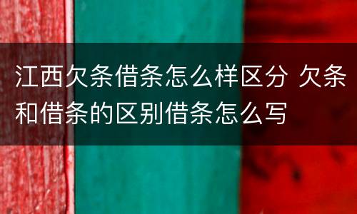 江西欠条借条怎么样区分 欠条和借条的区别借条怎么写