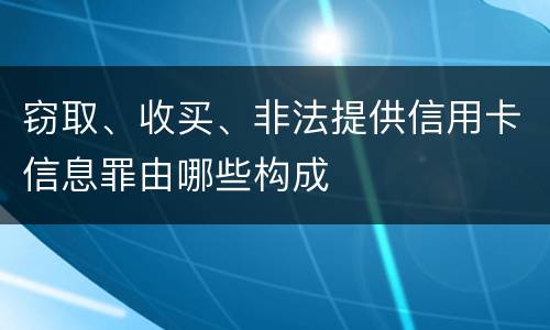 窃取、收买、非法提供信用卡信息罪由哪些构成