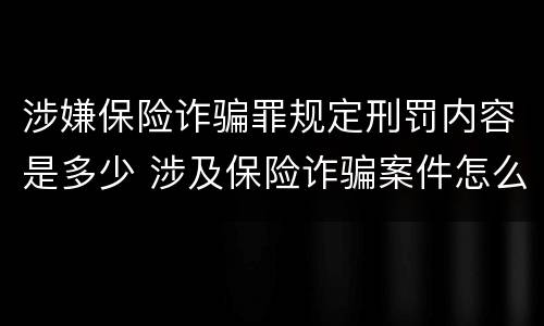 涉嫌保险诈骗罪规定刑罚内容是多少 涉及保险诈骗案件怎么受理