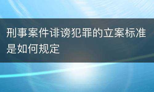 刑事案件诽谤犯罪的立案标准是如何规定
