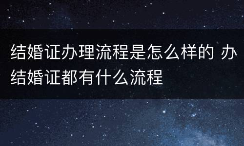 结婚证办理流程是怎么样的 办结婚证都有什么流程