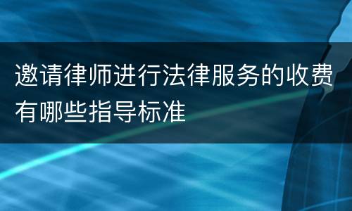 邀请律师进行法律服务的收费有哪些指导标准