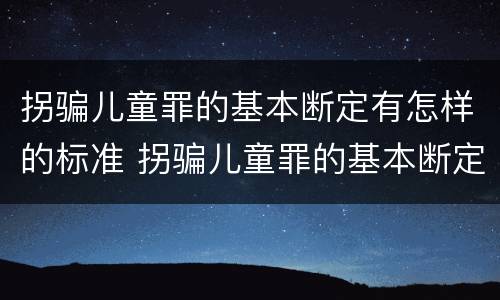 拐骗儿童罪的基本断定有怎样的标准 拐骗儿童罪的基本断定有怎样的标准和规定