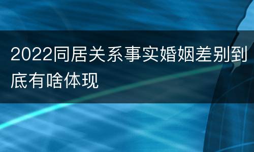 2022同居关系事实婚姻差别到底有啥体现