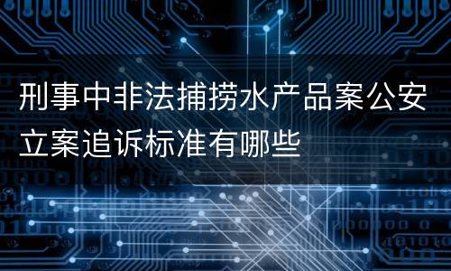 刑事中非法捕捞水产品案公安立案追诉标准有哪些