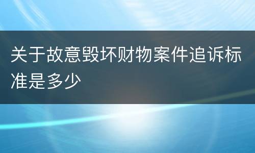 关于故意毁坏财物案件追诉标准是多少