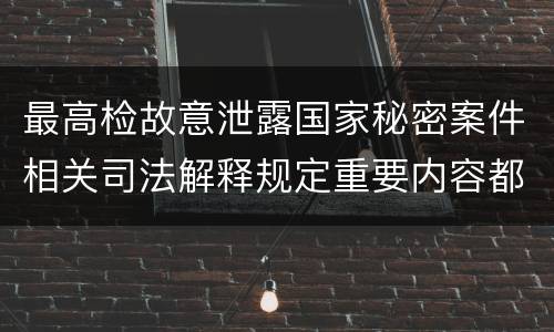 最高检故意泄露国家秘密案件相关司法解释规定重要内容都有哪些