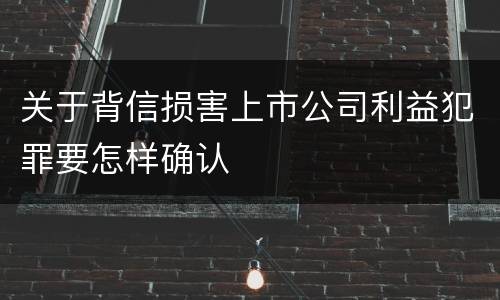 关于背信损害上市公司利益犯罪要怎样确认