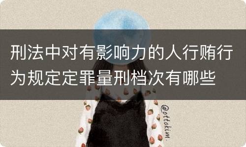 刑法中对有影响力的人行贿行为规定定罪量刑档次有哪些
