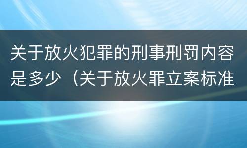 关于放火犯罪的刑事刑罚内容是多少（关于放火罪立案标准）