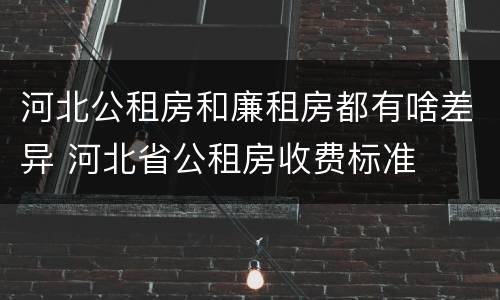 河北公租房和廉租房都有啥差异 河北省公租房收费标准