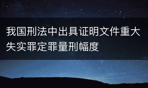我国刑法中出具证明文件重大失实罪定罪量刑幅度