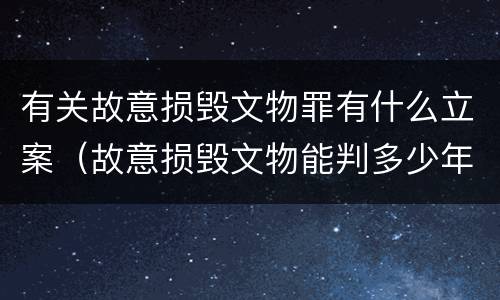 有关故意损毁文物罪有什么立案（故意损毁文物能判多少年）