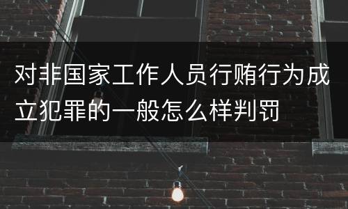 对非国家工作人员行贿行为成立犯罪的一般怎么样判罚