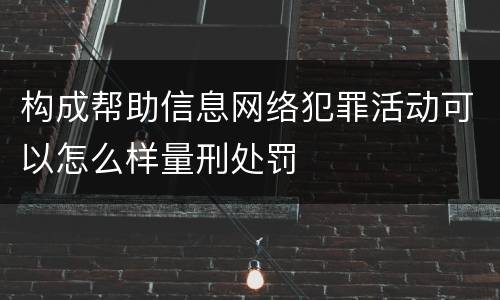 构成帮助信息网络犯罪活动可以怎么样量刑处罚