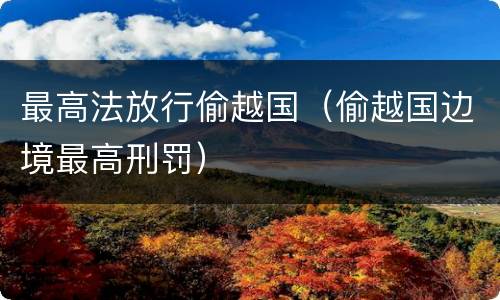 最高法放行偷越国（偷越国边境最高刑罚）