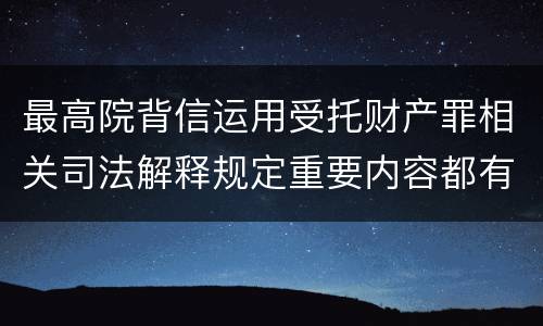 最高院背信运用受托财产罪相关司法解释规定重要内容都有哪些