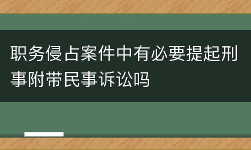 职务侵占案件中有必要提起刑事附带民事诉讼吗