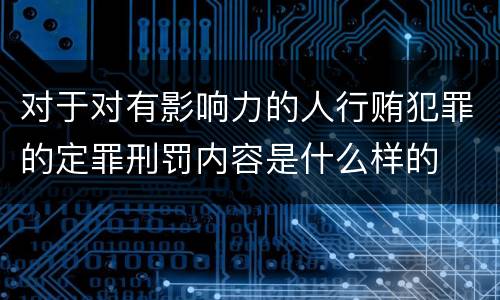 对于对有影响力的人行贿犯罪的定罪刑罚内容是什么样的
