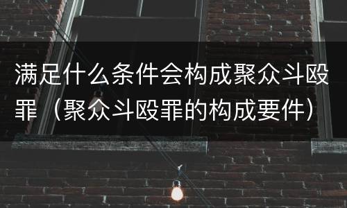 满足什么条件会构成聚众斗殴罪（聚众斗殴罪的构成要件）