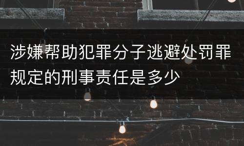 涉嫌帮助犯罪分子逃避处罚罪规定的刑事责任是多少