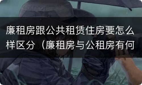 廉租房跟公共租赁住房要怎么样区分（廉租房与公租房有何区别）
